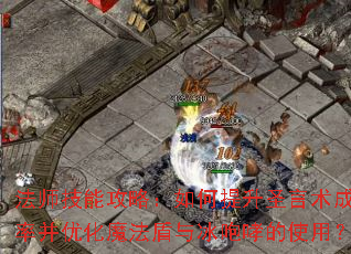 法师技能攻略:如何提升圣言术成功率并优化魔法盾与冰咆哮的使用? 法师技能攻略:如何提升圣言术成功率并优化魔法盾与冰咆哮的使用?