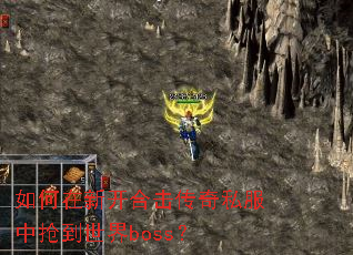 如何在新开合击传奇私服中抢到世界boss? 如何在新开合击传奇私服中抢到世界boss?