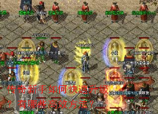 传奇新手如何快速升级?有哪些高效方法? 传奇新手如何快速升级?有哪些高效方法?