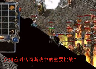 如何应对传奇游戏中的重要挑战? 如何应对传奇游戏中的重要挑战?