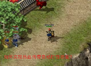 如何实现热血传奇自动打怪功能? 如何实现热血传奇自动打怪功能?