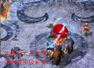 如何在大圣传奇中高效合成顶级装备? 如何在大圣传奇中高效合成顶级装备?