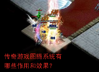 传奇游戏图腾系统有哪些作用和效果? 传奇游戏图腾系统有哪些作用和效果?
