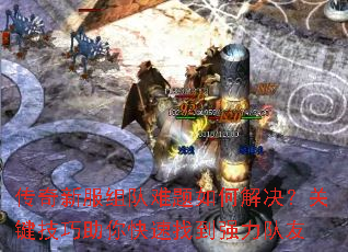 传奇新服组队难题如何解决?关键技巧助你快速找到强力队友 传奇新服组队难题如何解决?关键技巧助你快速找到强力队友