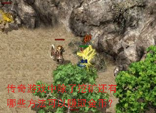 传奇游戏中除了挖矿还有哪些方法可以赚取金币? 传奇游戏中除了挖矿还有哪些方法可以赚取金币?