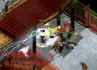 传奇游戏攻略:如何打造无敌角色? 传奇游戏攻略:如何打造无敌角色?