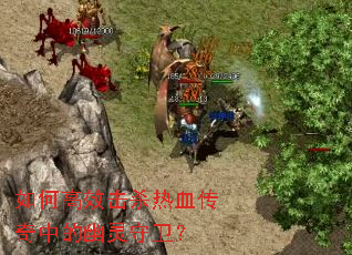 如何高效击杀热血传奇中的幽灵守卫? 如何高效击杀热血传奇中的幽灵守卫?