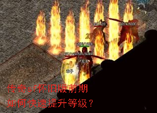 传奇sf怀旧版前期如何快速提升等级? 传奇sf怀旧版前期如何快速提升等级?