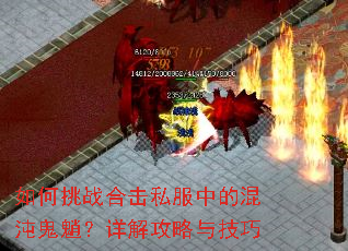 如何挑战合击私服中的混沌鬼魈?详解攻略与技巧 如何挑战合击私服中的混沌鬼魈?详解攻略与技巧