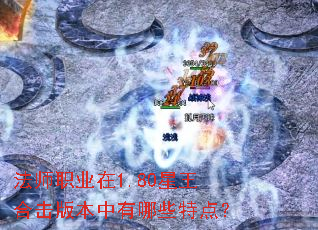 法师职业在1.80星王合击版本中有哪些特点? 法师职业在1.80星王合击版本中有哪些特点?