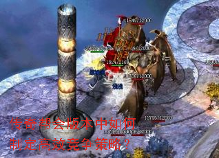 传奇帮会版本中如何制定高效竞争策略? 传奇帮会版本中如何制定高效竞争策略?