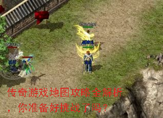 传奇游戏地图攻略全解析,你准备好挑战了吗? 传奇游戏地图攻略全解析,你准备好挑战了吗?