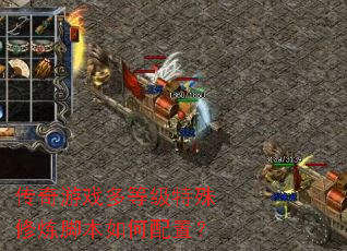 传奇游戏多等级特殊修炼脚本如何配置? 传奇游戏多等级特殊修炼脚本如何配置?