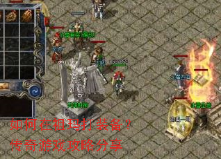 如何在祖玛打装备?传奇游戏攻略分享 如何在祖玛打装备?传奇游戏攻略分享