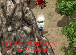 传奇道士如何快速提升防御能力并增强生存能力? 传奇道士如何快速提升防御能力并增强生存能力?