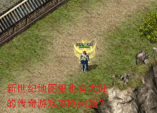 新世纪地图里也有大陆的传奇游戏攻略问题? 新世纪地图里也有大陆的传奇游戏攻略问题?