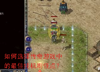 如何选择传奇游戏中的最佳挂机刷怪点? 如何选择传奇游戏中的最佳挂机刷怪点?