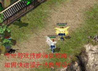 传奇游戏技能强化攻略:如何快速提升技能等级? 传奇游戏技能强化攻略:如何快速提升技能等级?