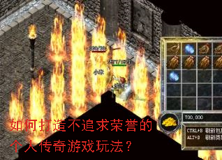 如何打造不追求荣誉的个人传奇游戏玩法? 如何打造不追求荣誉的个人传奇游戏玩法?