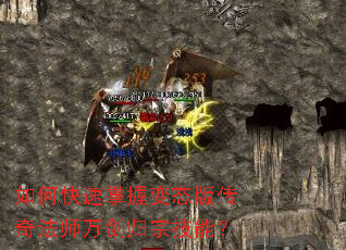 如何快速掌握变态版传奇法师万剑归宗技能? 如何快速掌握变态版传奇法师万剑归宗技能?