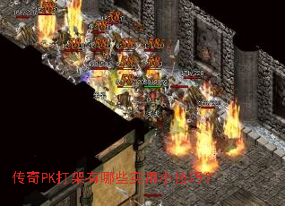 传奇PK打架有哪些实用小技巧? 传奇PK打架有哪些实用小技巧?