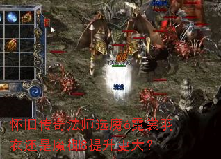 怀旧传奇法师选魔6霓裳羽衣还是魔御8提升更大? 怀旧传奇法师选魔6霓裳羽衣还是魔御8提升更大?