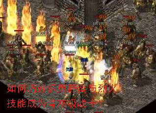 如何巧妙运用野蛮与烈火技能成为骨灰级战士? 如何巧妙运用野蛮与烈火技能成为骨灰级战士?