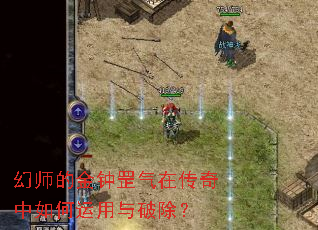 幻师的金钟罡气在传奇中如何运用与破除? 幻师的金钟罡气在传奇中如何运用与破除?