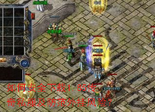 如何安全下载1.85传奇私服及防范外挂风险? 如何安全下载1.85传奇私服及防范外挂风险?