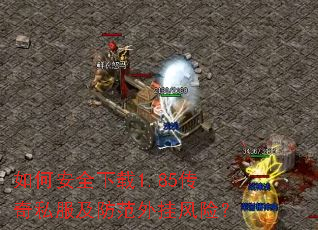 如何安全下载1.85传奇私服及防范外挂风险? 如何安全下载1.85传奇私服及防范外挂风险?