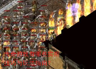 传奇游戏有哪些实用技巧与玩法指南? 传奇游戏有哪些实用技巧与玩法指南?