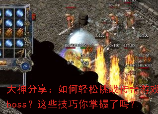大神分享:如何轻松挑战传奇游戏boss?这些技巧你掌握了吗? 大神分享:如何轻松挑战传奇游戏boss?这些技巧你掌握了吗?