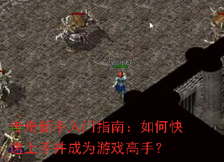 传奇新手入门指南:如何快速上手并成为游戏高手? 传奇新手入门指南:如何快速上手并成为游戏高手?