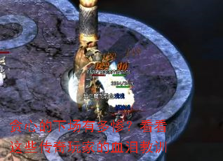 贪心的下场有多惨?看看这些传奇玩家的血泪教训 贪心的下场有多惨?看看这些传奇玩家的血泪教训