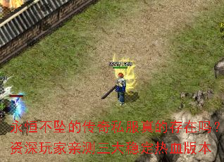 永恒不坠的传奇私服真的存在吗?资深玩家亲测三大稳定热血版本 永恒不坠的传奇私服真的存在吗?资深玩家亲测三大稳定热血版本
