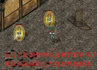 永恒不坠的传奇私服真的存在吗?资深玩家亲测三大稳定热血版本 永恒不坠的传奇私服真的存在吗?资深玩家亲测三大稳定热血版本