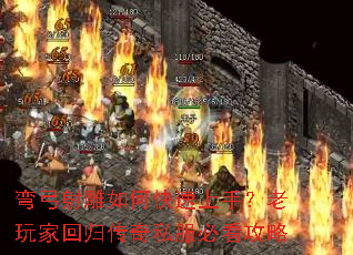 弯弓射雕如何快速上手?老玩家回归传奇私服必看攻略 弯弓射雕如何快速上手?老玩家回归传奇私服必看攻略