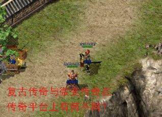 复古传奇与微变传奇在传奇平台上有何不同? 复古传奇与微变传奇在传奇平台上有何不同?