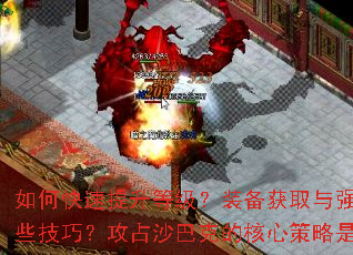 如何快速提升等级?装备获取与强化有哪些技巧?攻占沙巴克的核心策略是什么? 如何快速提升等级?装备获取与强化有哪些技巧?攻占沙巴克的核心策略是什么?