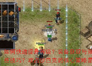 如何快速提升等级?装备获取与强化有哪些技巧?攻占沙巴克的核心策略是什么? 如何快速提升等级?装备获取与强化有哪些技巧?攻占沙巴克的核心策略是什么?