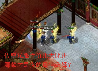 传奇私服性价比大比拼:哪款才是你的最佳选择? 传奇私服性价比大比拼:哪款才是你的最佳选择?