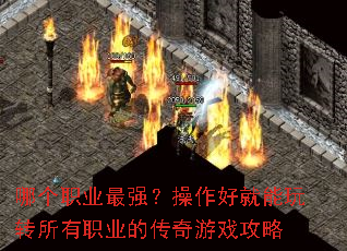 哪个职业最强?操作好就能玩转所有职业的传奇游戏攻略 哪个职业最强?操作好就能玩转所有职业的传奇游戏攻略