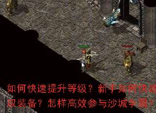 如何快速提升等级?新手如何快速获取装备?怎样高效参与沙城争霸? 如何快速提升等级?新手如何快速获取装备?怎样高效参与沙城争霸?