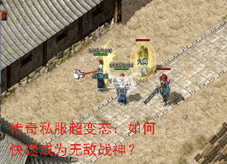 传奇私服超变态:如何快速成为无敌战神? 传奇私服超变态:如何快速成为无敌战神?