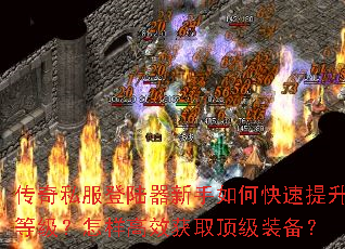 传奇私服登陆器新手如何快速提升等级?怎样高效获取顶级装备? 传奇私服登陆器新手如何快速提升等级?怎样高效获取顶级装备?