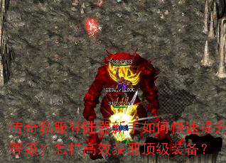 传奇私服登陆器新手如何快速提升等级?怎样高效获取顶级装备? 传奇私服登陆器新手如何快速提升等级?怎样高效获取顶级装备?