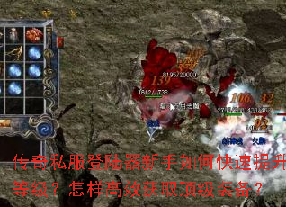 传奇私服登陆器新手如何快速提升等级?怎样高效获取顶级装备? 传奇私服登陆器新手如何快速提升等级?怎样高效获取顶级装备?