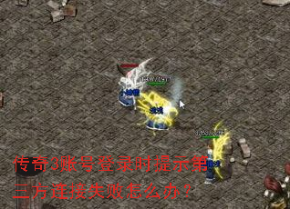 传奇3账号登录时提示第三方连接失败怎么办? 传奇3账号登录时提示第三方连接失败怎么办?