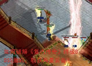 如何破解《复古传奇》终极BOSS巢穴,斩获海量装备? 如何破解《复古传奇》终极BOSS巢穴,斩获海量装备?