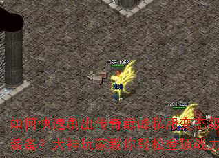 如何快速刷出传奇巅峰私服变态级极品装备?大神玩家教你轻松登顶战力榜 如何快速刷出传奇巅峰私服变态级极品装备?大神玩家教你轻松登顶战力榜